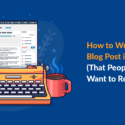How to Write a Blog Post in 9 Steps (That People Actually Want to Read)