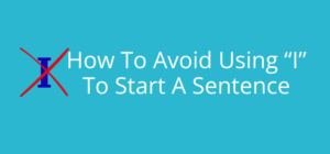 Unlock the Secret to More Powerful Writing: Ditching “I” at the Start of Your Sentences