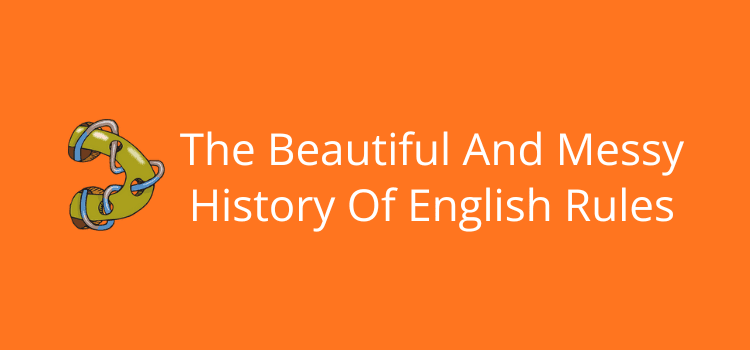 Unraveling the Chaotic Origins of English Rules: What Every Speaker Doesn’t Know